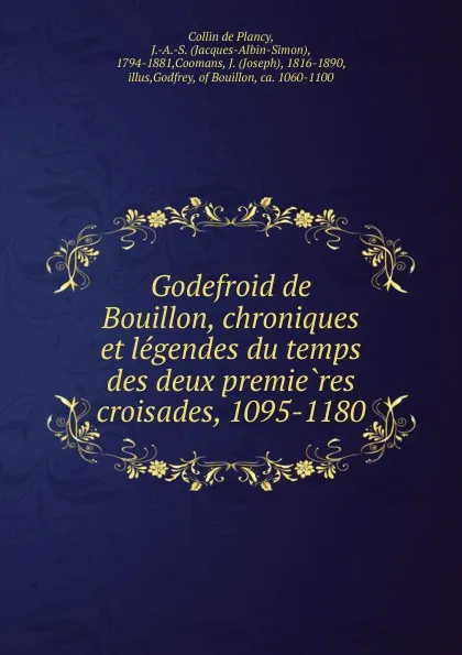 Обложка книги Godefroid de Bouillon, chroniques et legendes du temps des deux premieres croisades, 1095-1180, Collin de Plancy