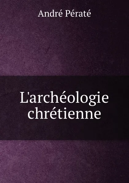 Обложка книги L.archeologie chretienne, André Pératé