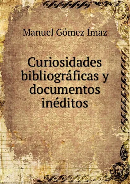 Обложка книги Curiosidades bibliograficas y documentos ineditos, Manuel Gómez Ímaz