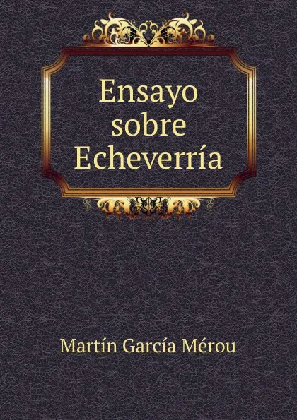 Обложка книги Ensayo sobre Echeverria, Martín García Mérou