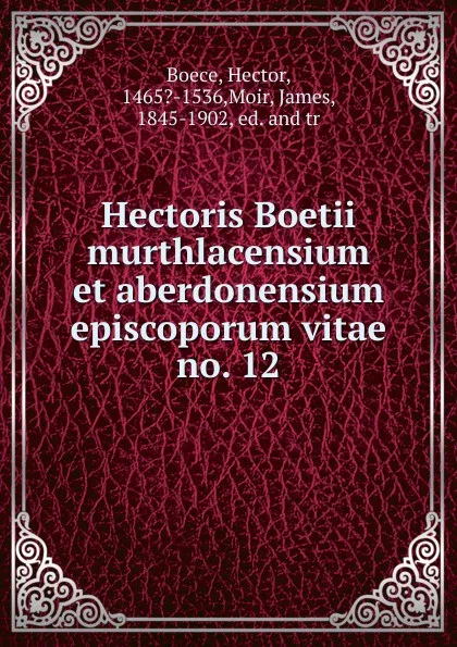 Обложка книги Hectoris Boetii murthlacensium et aberdonensium episcoporum vitae, Hector Boece