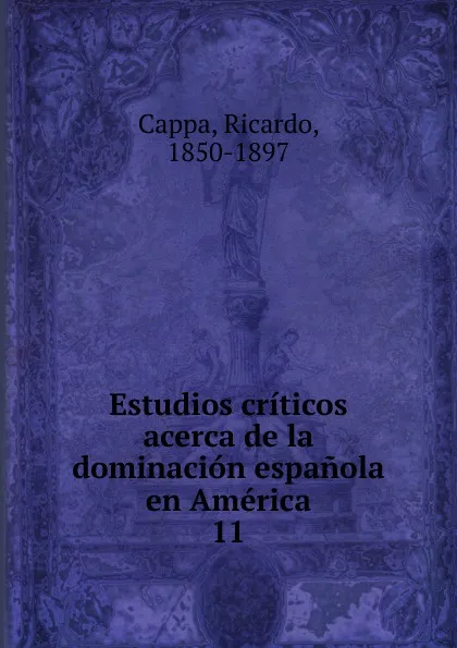 Обложка книги Estudios criticos acerca de la dominacion espanola en America, Ricardo Cappa