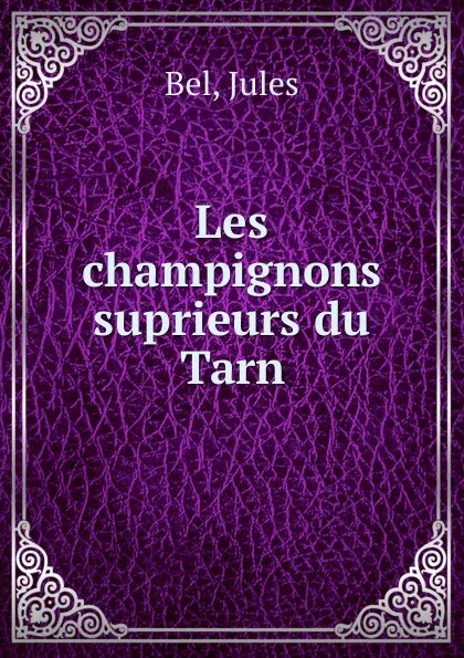 Обложка книги Les champignons suprieurs du Tarn, Jules Bel