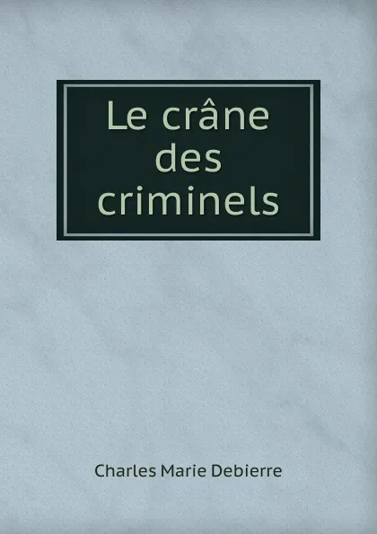 Обложка книги Le crane des criminels, Charles Marie Debierre