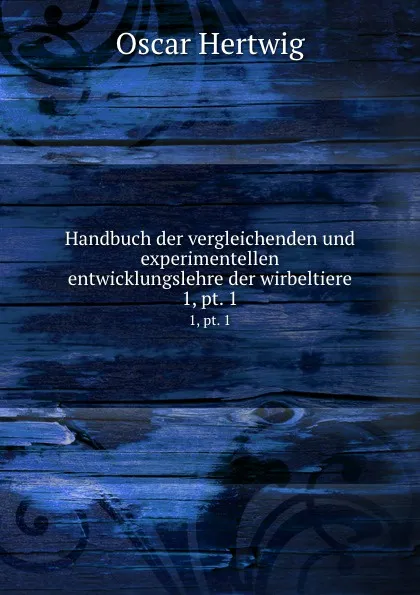 Обложка книги Handbuch der vergleichenden und experimentellen entwicklungslehre der wirbeltiere, Hertwig Oscar