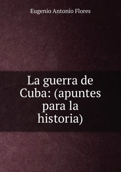 Обложка книги La guerra de Cuba, Eugenio Antonio Flores