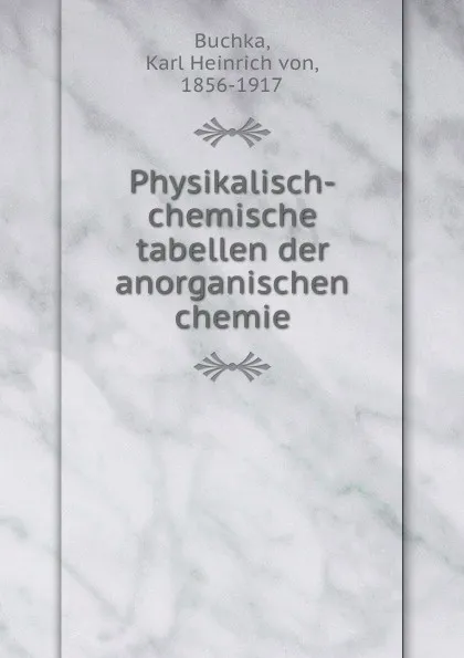 Обложка книги Physikalisch-chemische tabellen der anorganischen chemie, Karl Heinrich von Buchka