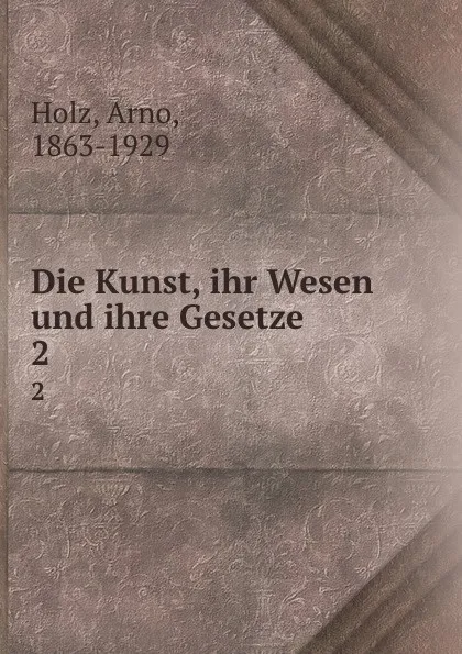 Обложка книги Die Kunst, ihr Wesen und ihre Gesetze, Arno Holz