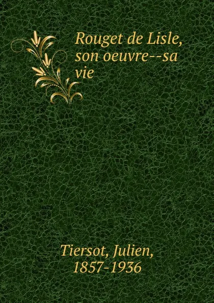 Обложка книги Rouget de Lisle, son oeuvre sa vie, Julien Tiersot