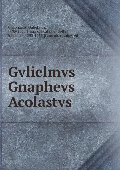 Обложка книги Gvlielmvs Gnaphevs Acolastvs, Gulielmus Gnaphaeus