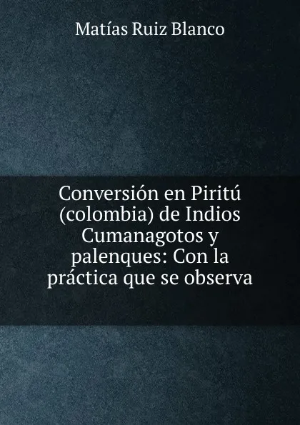 Обложка книги Conversion en Piritu(colombia) de Indios Cumanagotos y palenques, Matías Ruiz Blanco