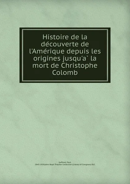 Обложка книги Histoire de la decouverte de l.Amerique depuis les origines jusqu.a la mort de Christophe Colomb, Paul Gaffarel