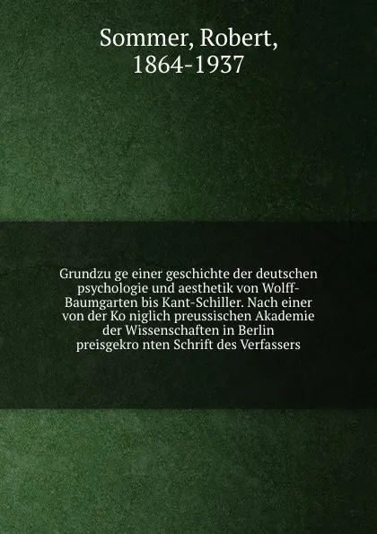 Обложка книги Grundzuge einer geschichte der deutschen psychologie und aesthetik von Wolff-Baumgarten bis Kant-Schiller. Nach einer von der Koniglich preussischen Akademie der Wissenschaften in Berlin preisgekronten Schrift des Verfassers, Robert Sommer