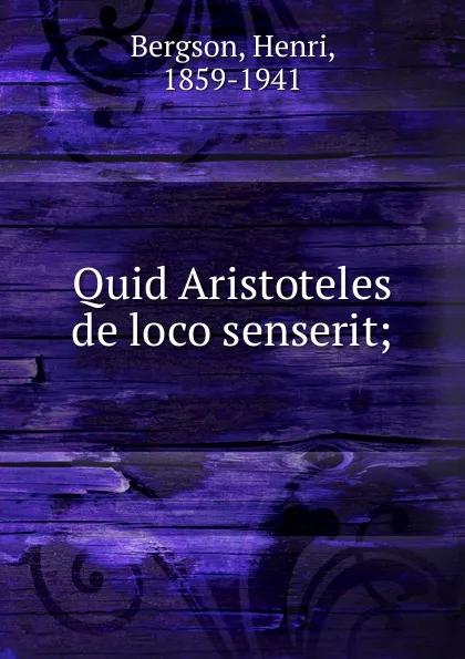 Обложка книги Quid Aristoteles de loco senserit, Henri Bergson