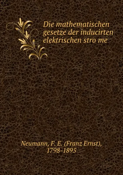 Обложка книги Die mathematischen gesetze der inducirten elektrischen strome, Franz Ernst Neumann