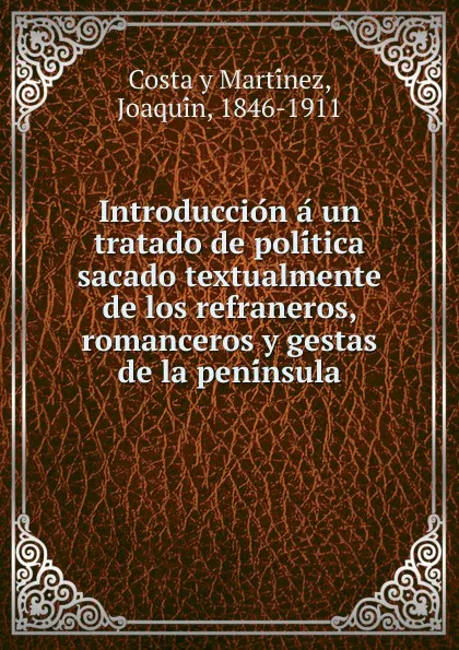 Обложка книги Introduccion a un tratado de politica sacado textualmente de los refraneros, romanceros y gestas de la peninsula, Costa y Martínez