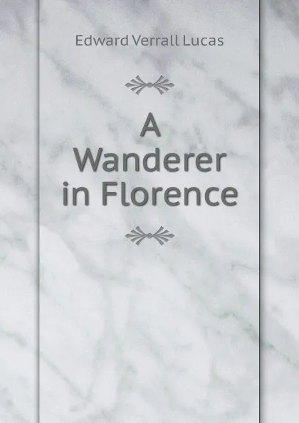 Обложка книги A Wanderer in Florence, E. V. Lucas