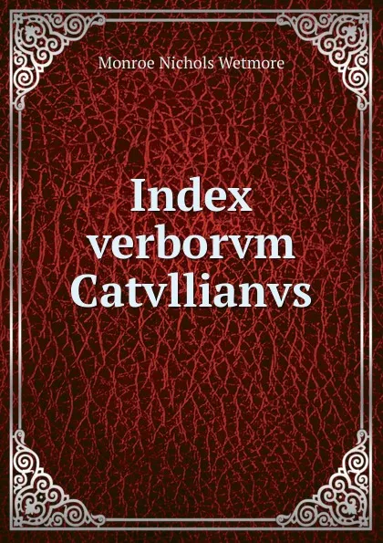 Обложка книги Index verborvm Catvllianvs, Monroe Nichols Wetmore