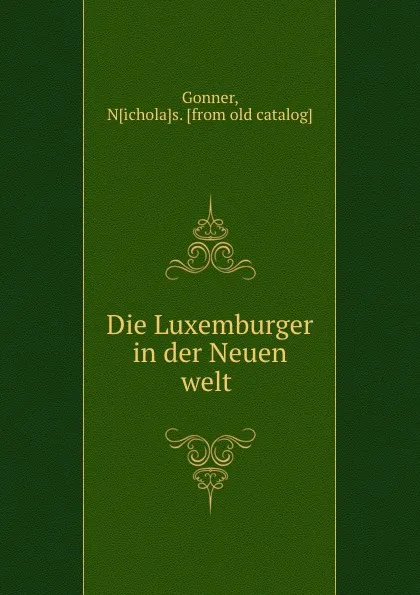 Обложка книги Die Luxemburger in der Neuen welt, Nicholas Gonner