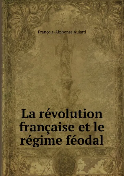 Обложка книги La revolution francaise et le regime feodal, François-Alphonse Aulard