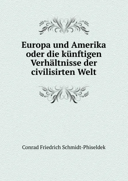 Обложка книги Europa und Amerika oder die kunftigen Verhaltnisse der civilisirten Welt, Conrad Friedrich Schmidt-Phiseldek