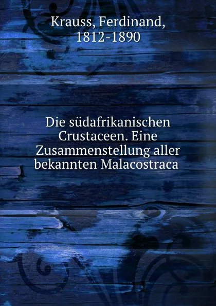 Обложка книги Die sudafrikanischen Crustaceen. Eine Zusammenstellung aller bekannten Malacostraca, Ferdinand Krauss