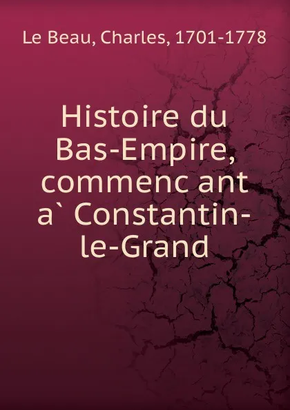 Обложка книги Histoire du Bas-Empire, commencant a Constantin-le-Grand, Charles le Beau