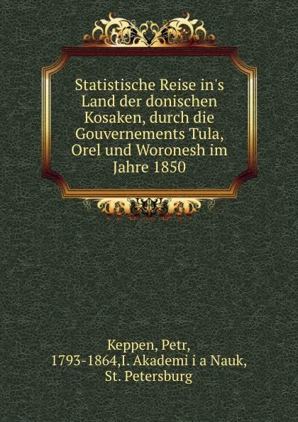 Обложка книги Statistische Reise in.s Land der donischen Kosaken, durch die Gouvernements Tula, Orel und Woronesh im Jahre 1850, Petr Keppen