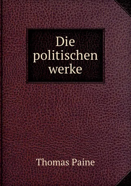 Обложка книги Die politischen werke, Thomas Paine