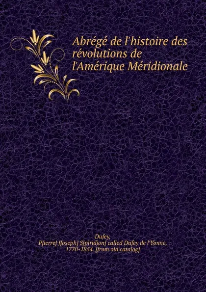 Обложка книги Abrege de l.histoire des revolutions de l.Amerique Meridionale, Pierre Joseph Spiridion called Dufey de l'Yonne Dufey