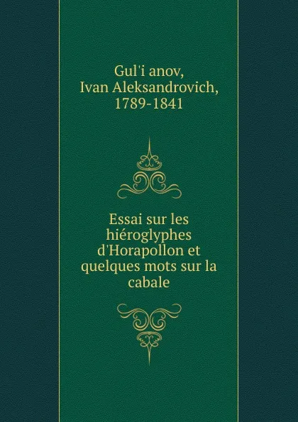 Обложка книги Essai sur les hieroglyphes d.Horapollon et quelques mots sur la cabale, Ivan Aleksandrovich Gulʹianov