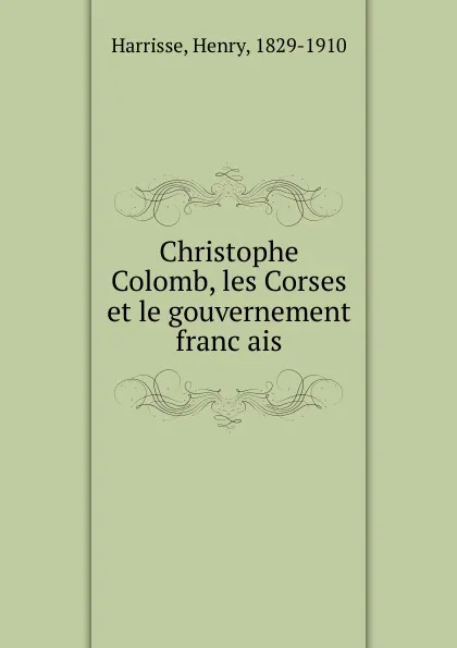 Обложка книги Christophe Colomb, les Corses et le gouvernement francais, Henry Harrisse