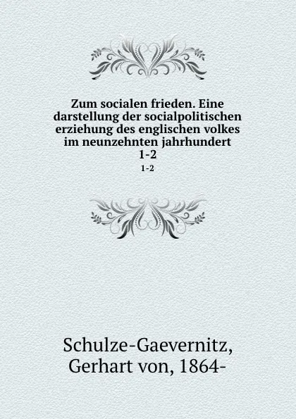 Обложка книги Zum socialen frieden. Eine darstellung der socialpolitischen erziehung des englischen volkes im neunzehnten jahrhundert, Gerhart von Schulze-Gaevernitz