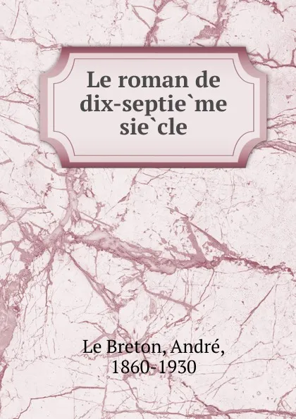 Обложка книги Le roman de dix-septieme siecle, André le Breton