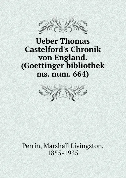 Обложка книги Ueber Thomas Castelford.s Chronik von England. (Goettinger bibliothek ms. num. 664), Marshall Livingston Perrin