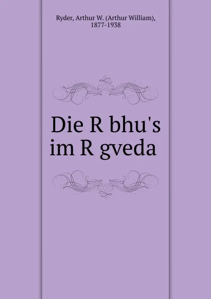 Обложка книги Die Rbhu.s im Rgveda, Arthur William Ryder