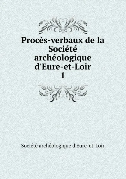 Обложка книги Proces-verbaux de la Societe archeologique d.Eure-et-Loir, 