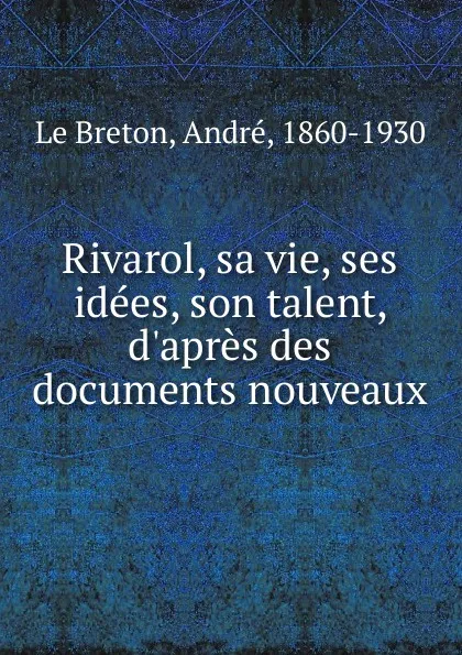 Обложка книги Rivarol, sa vie, ses idees, son talent, d.apres des documents nouveaux, André le Breton