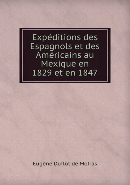 Обложка книги Expeditions des Espagnols et des Americains au Mexique en 1829 et en 1847, Eugène Duflot de Mofras