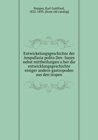 Обложка книги Entwickelungsgeschichte der Ampullaria polita Des- hayes nebst mittheilungen uber die entwicklungsgeschichte einiger andern gastropoden aus den tropen, Karl Gottfried Semper