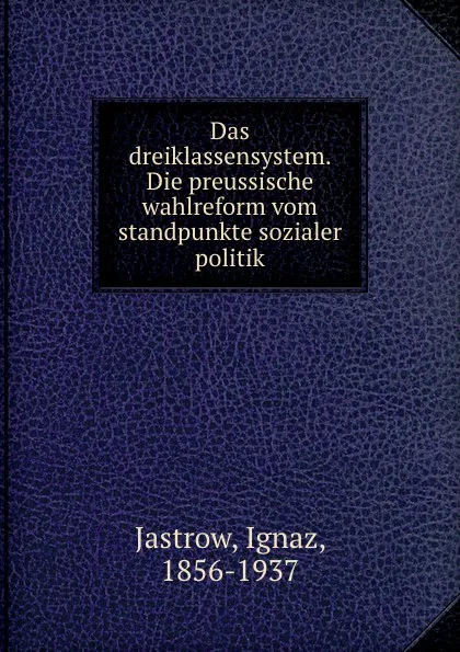 Обложка книги Das dreiklassensystem. Die preussische wahlreform vom standpunkte sozialer politik, Ignaz Jastrow