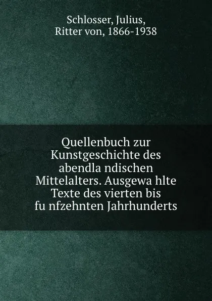 Обложка книги Quellenbuch zur Kunstgeschichte des abendlandischen Mittelalters. Ausgewahlte Texte des vierten bis funfzehnten Jahrhunderts, Julius Schlosser