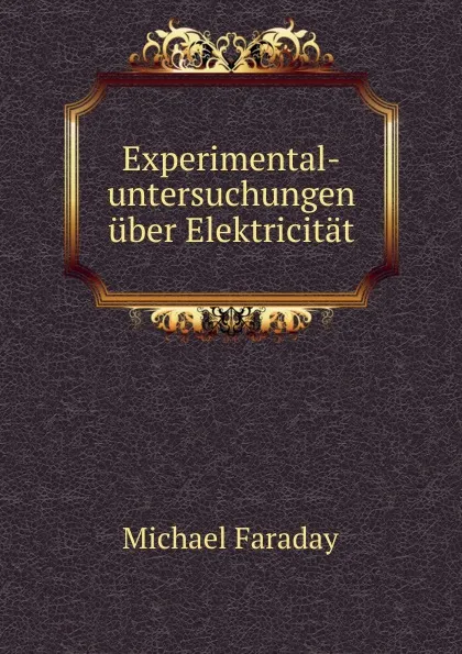 Обложка книги Experimental-untersuchungen uber Elektricitat, Faraday Michael