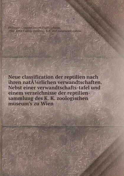 Обложка книги Neue classification der reptilien nach ihren natarlichen verwandtschaften. Nebst einer verwandtschafts-tafel und einem verzeichnisse der reptilien-sammlung des K. K. zoologischen museum.s zu Wien, Leopold Joseph Franz Johann Fitzinger