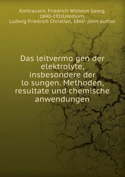 Обложка книги Das leitvermogen der elektrolyte, insbesondere der losungen. Methoden, resultate und chemische anwendungen, Friedrich Wilhelm Georg Kohlrausch