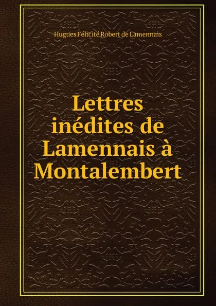 Обложка книги Lettres inedites de Lamennais a Montalembert, Hugues Félicité Robert de Lamennais