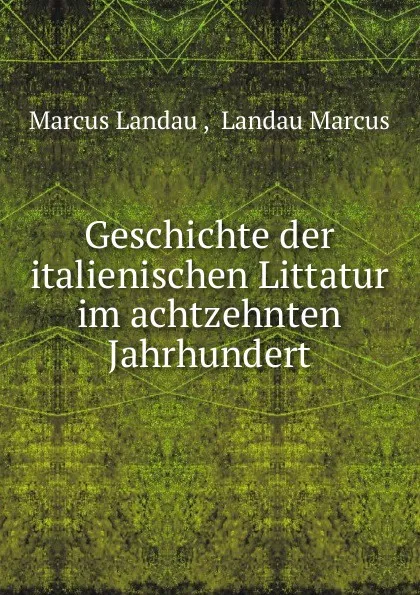 Обложка книги Geschichte der italienischen Littatur im achtzehnten Jahrhundert, Marcus Landau