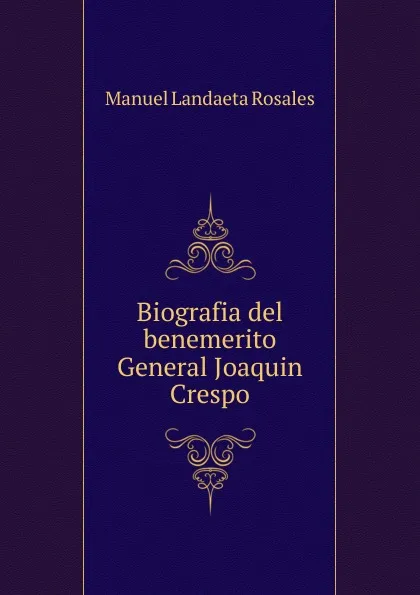 Обложка книги Biografia del benemerito General Joaquin Crespo, Manuel Landaeta Rosales