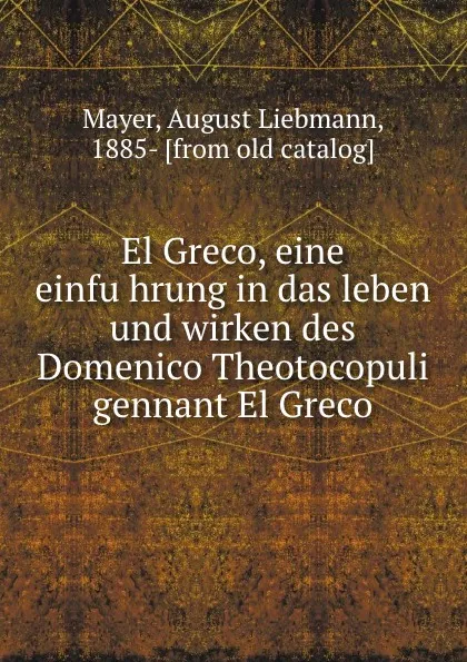 Обложка книги El Greco, eine einfuhrung in das leben und wirken des Domenico Theotocopuli gennant El Greco, August Liebmann Mayer