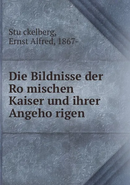 Обложка книги Die Bildnisse der Romischen Kaiser und ihrer Angehorigen, Ernst Alfred Stückelberg